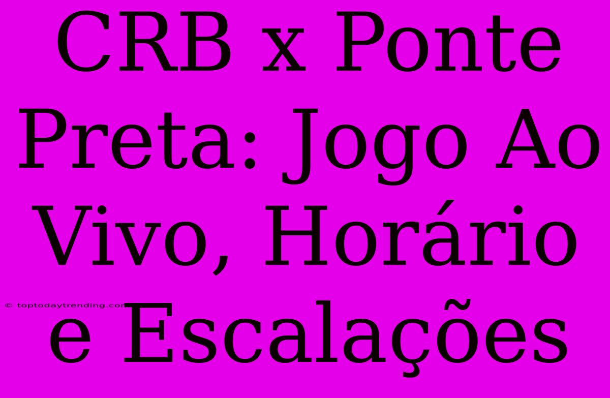 CRB X Ponte Preta: Jogo Ao Vivo, Horário E Escalações