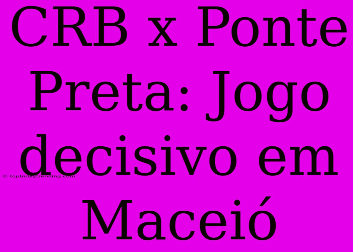 CRB X Ponte Preta: Jogo Decisivo Em Maceió