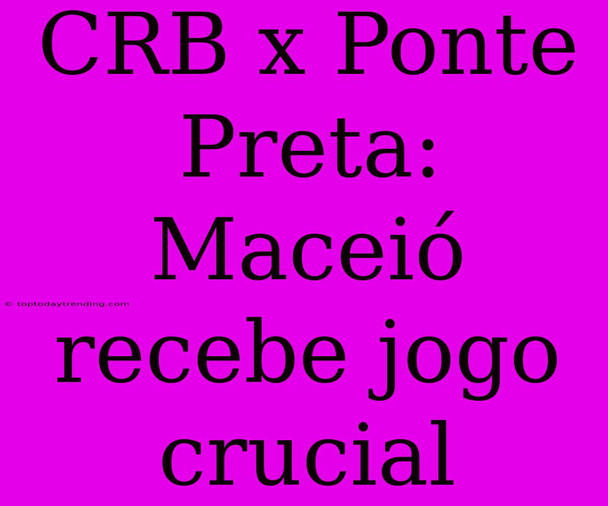 CRB X Ponte Preta:  Maceió Recebe Jogo Crucial