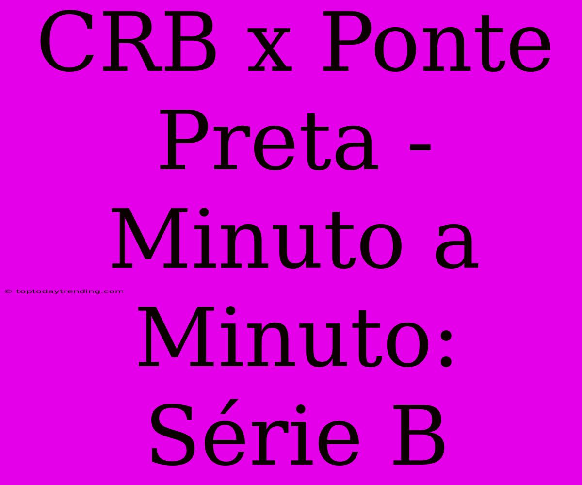 CRB X Ponte Preta - Minuto A Minuto: Série B