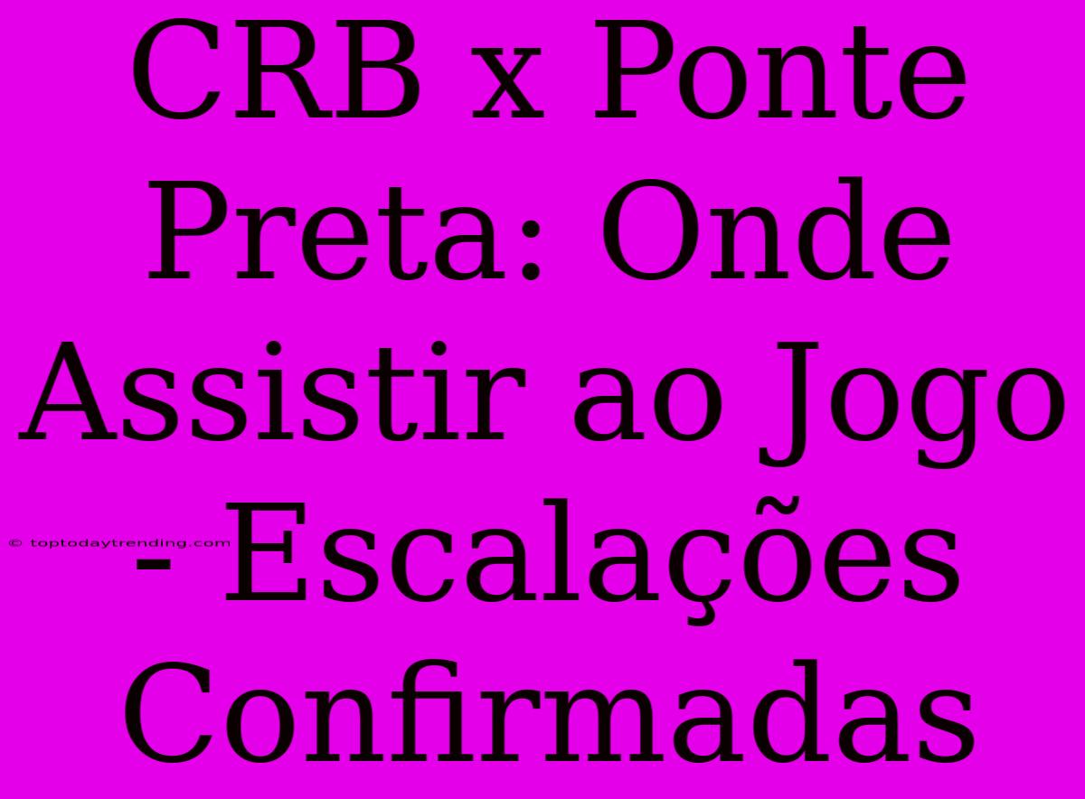 CRB X Ponte Preta: Onde Assistir Ao Jogo - Escalações Confirmadas