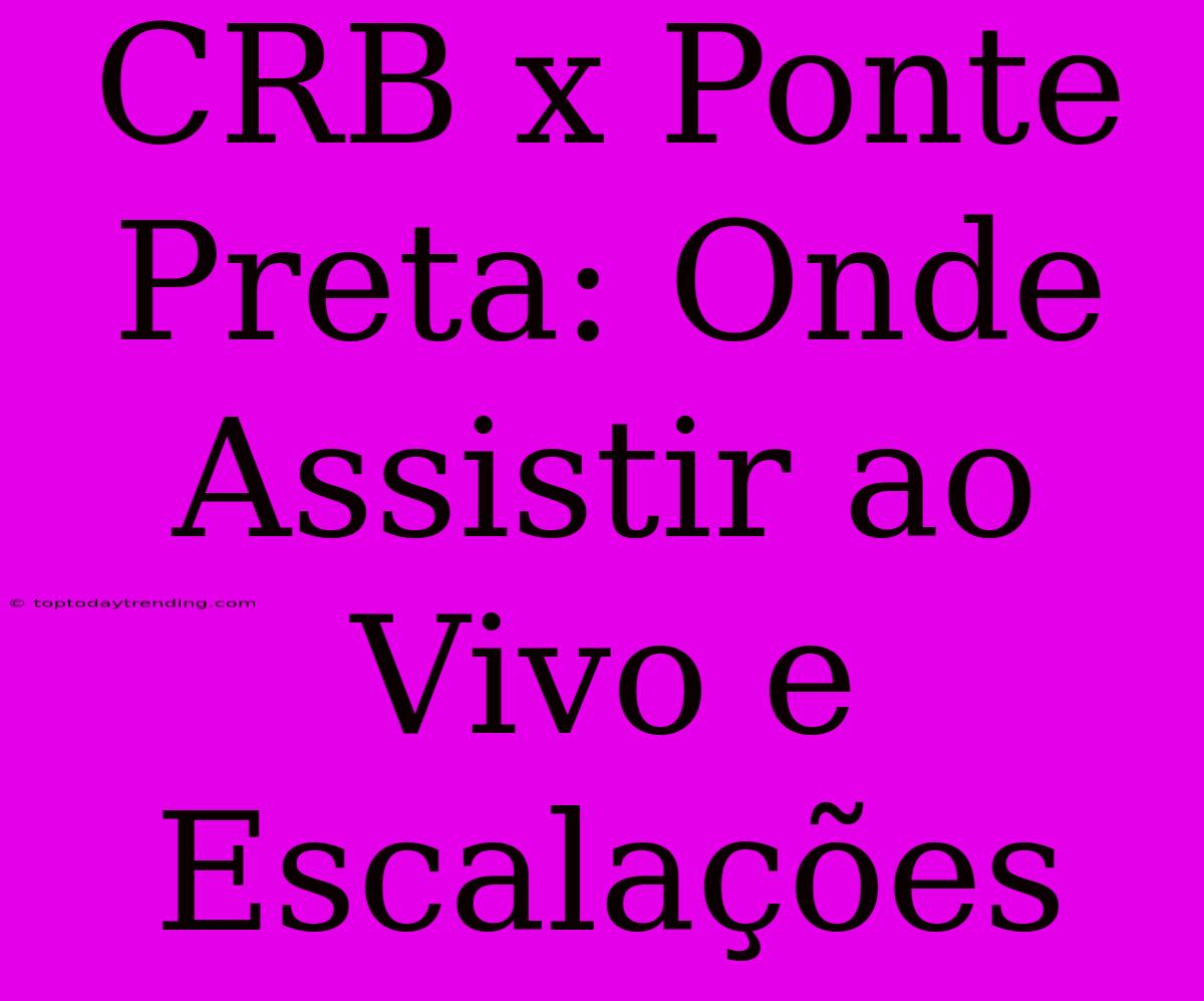 CRB X Ponte Preta: Onde Assistir Ao Vivo E Escalações