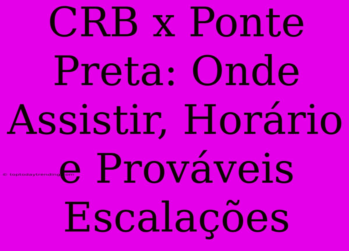 CRB X Ponte Preta: Onde Assistir, Horário E Prováveis Escalações