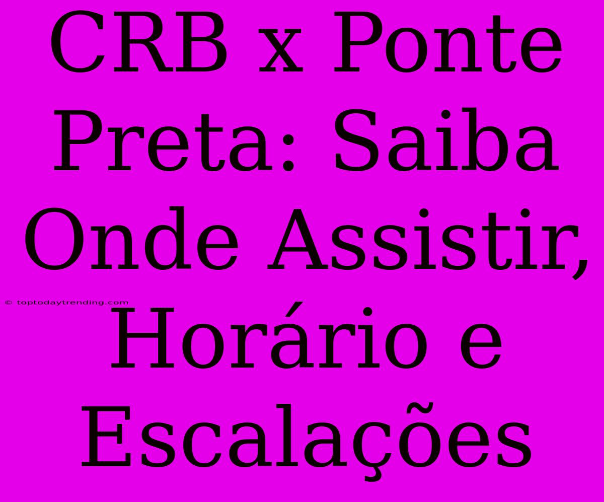 CRB X Ponte Preta: Saiba Onde Assistir, Horário E Escalações