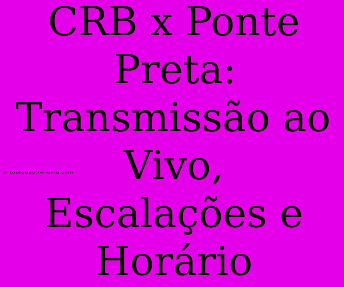 CRB X Ponte Preta: Transmissão Ao Vivo, Escalações E Horário