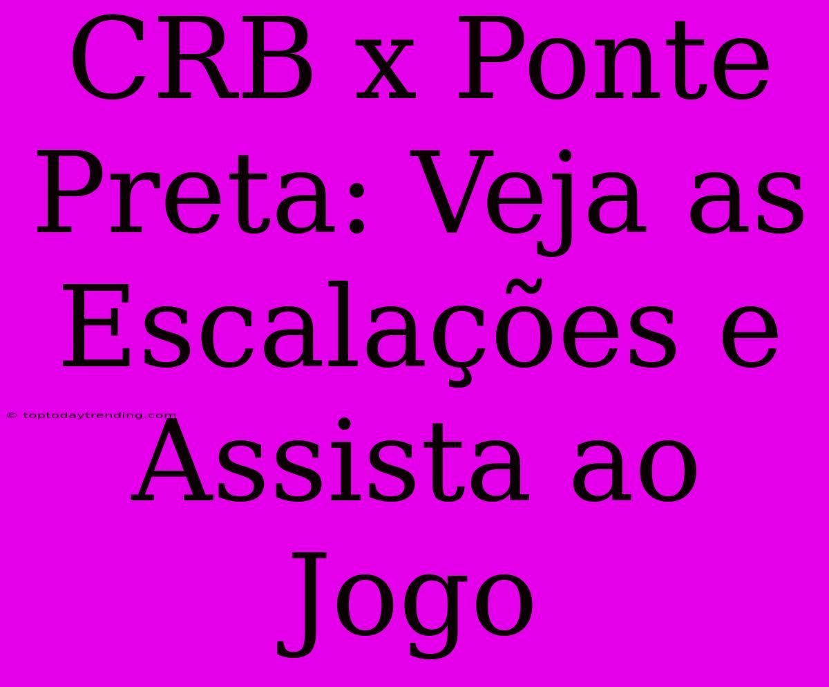 CRB X Ponte Preta: Veja As Escalações E Assista Ao Jogo