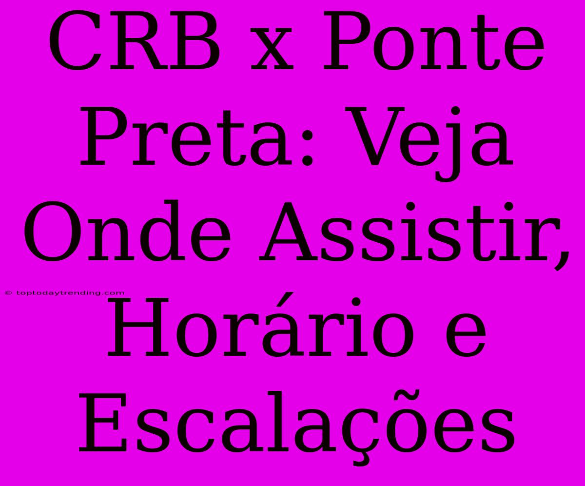 CRB X Ponte Preta: Veja Onde Assistir, Horário E Escalações