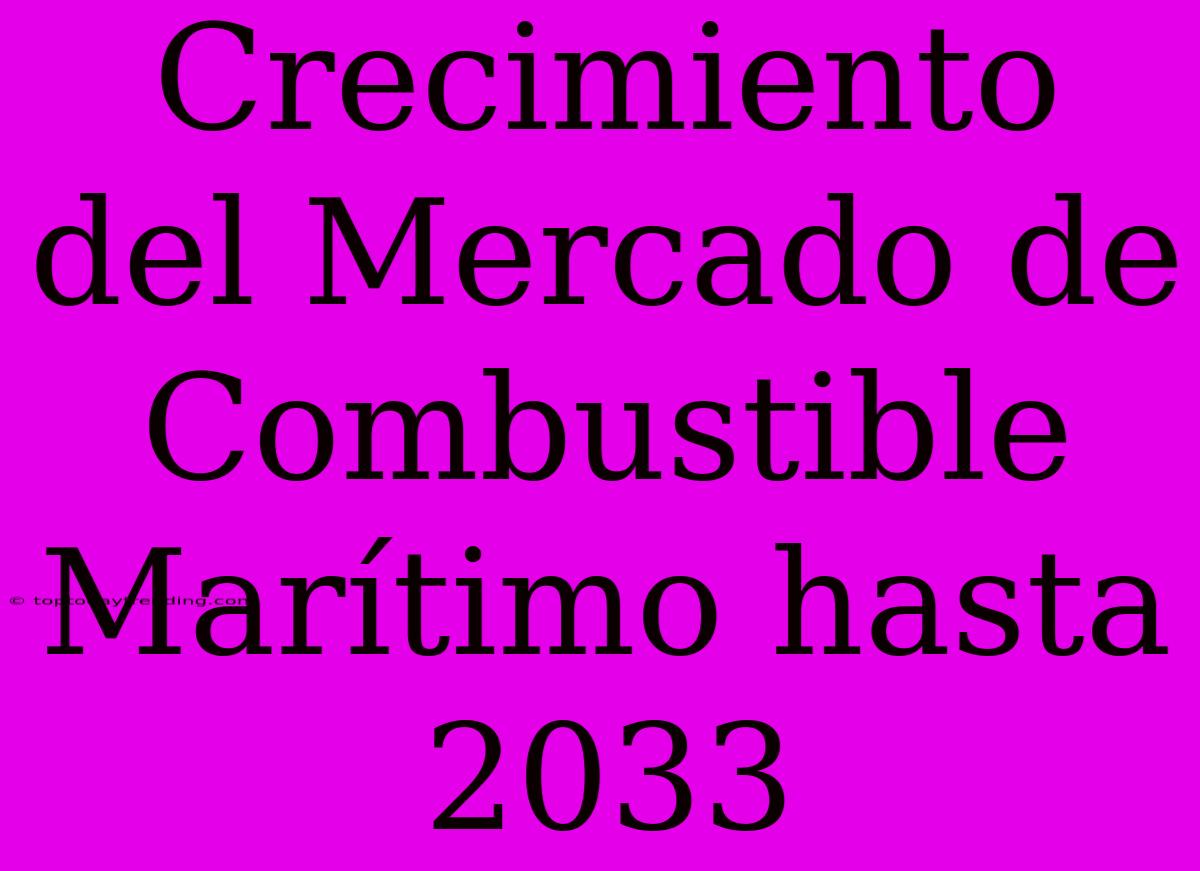 Crecimiento Del Mercado De Combustible Marítimo Hasta 2033