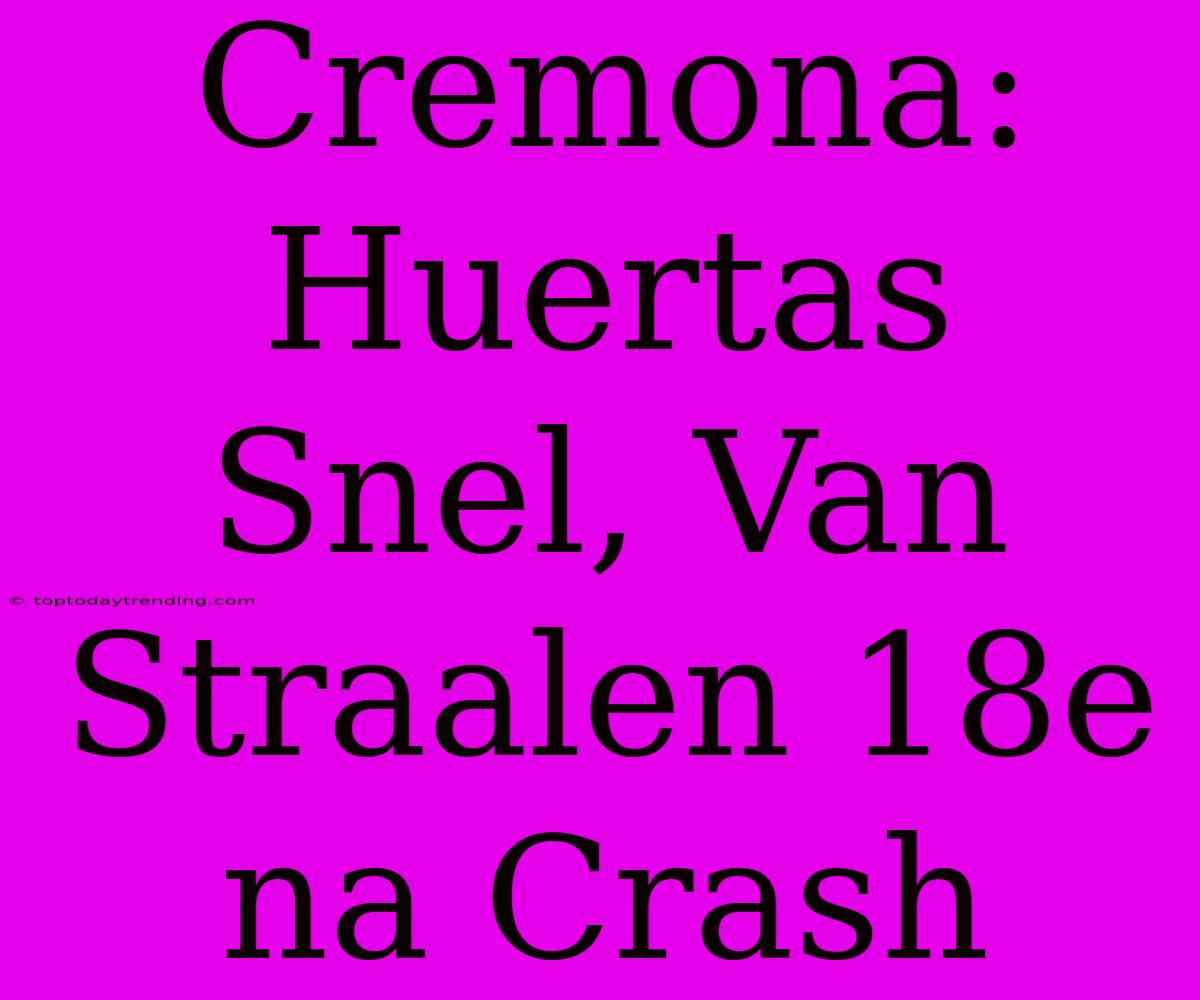 Cremona: Huertas Snel, Van Straalen 18e Na Crash