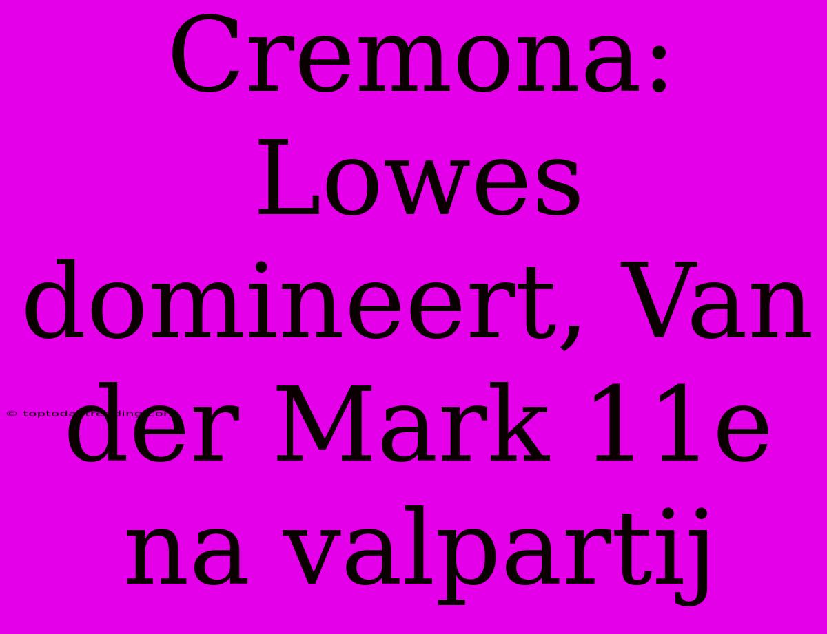 Cremona: Lowes Domineert, Van Der Mark 11e Na Valpartij