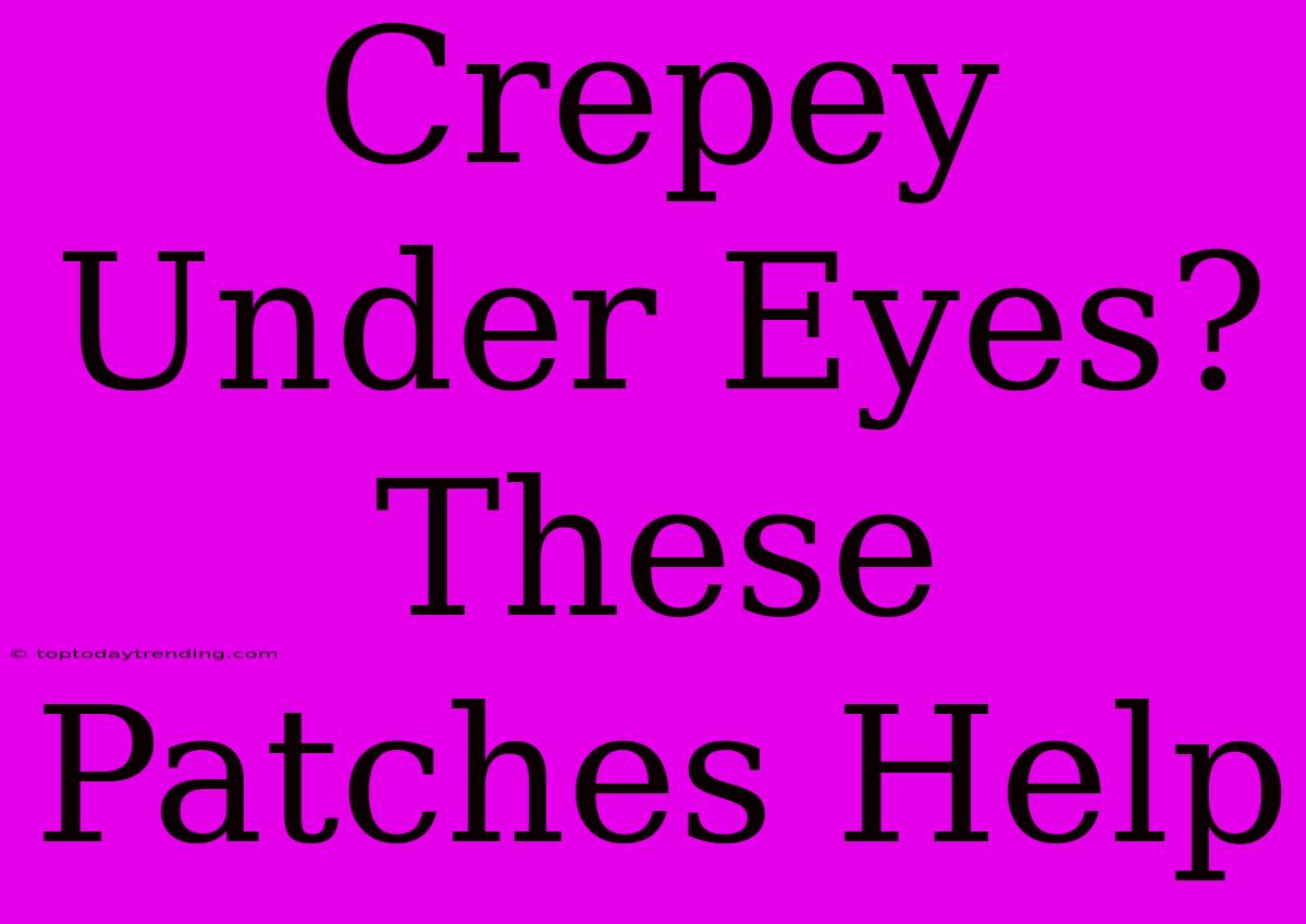 Crepey Under Eyes? These Patches Help