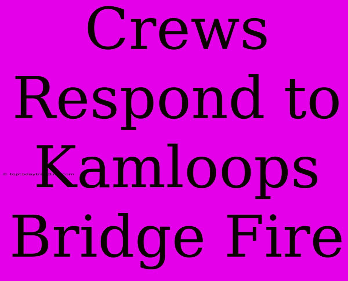 Crews Respond To Kamloops Bridge Fire