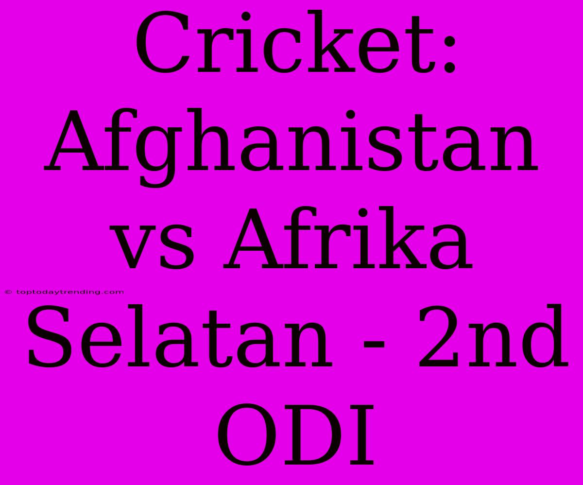 Cricket: Afghanistan Vs Afrika Selatan - 2nd ODI