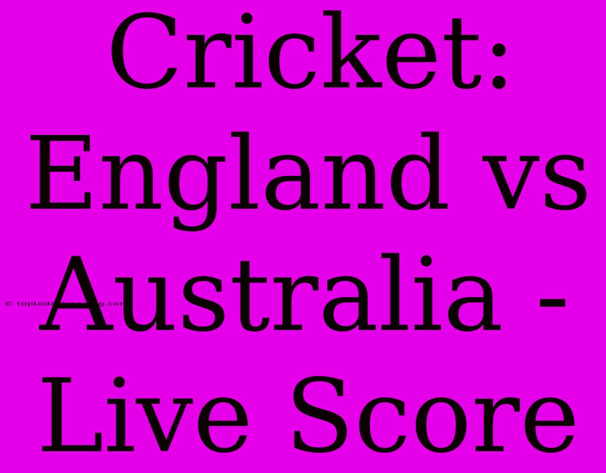 Cricket: England Vs Australia - Live Score