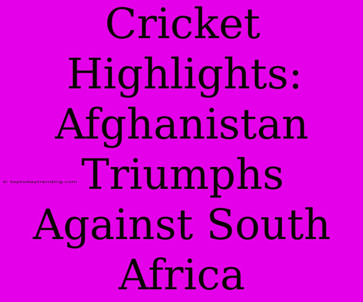 Cricket Highlights: Afghanistan Triumphs Against South Africa