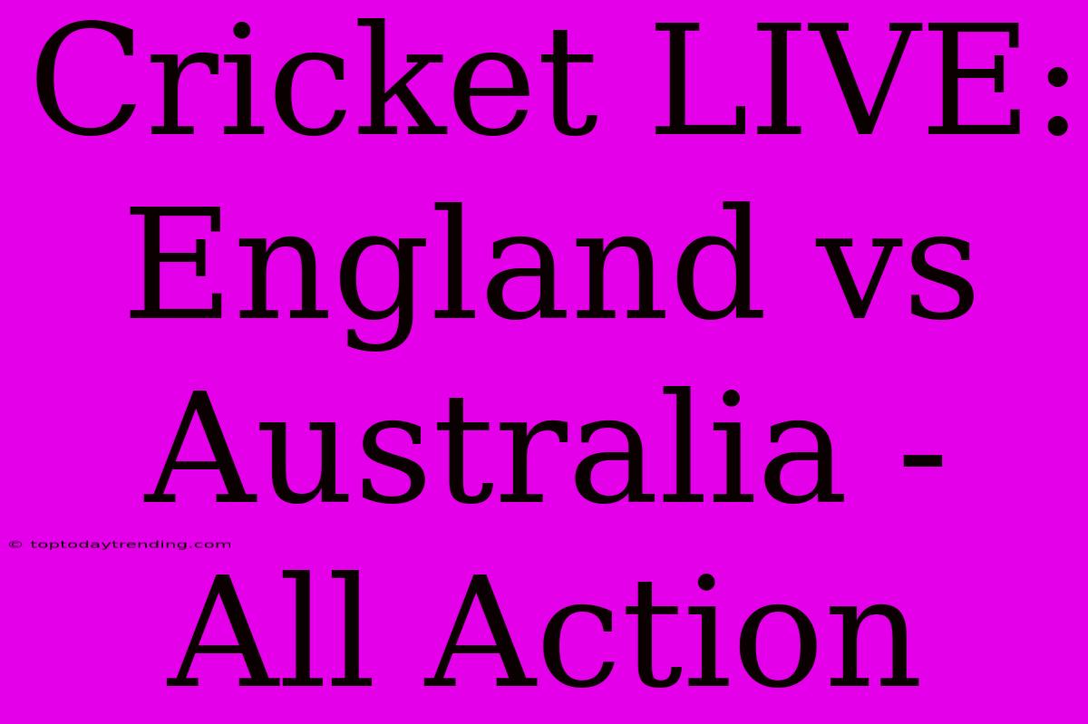 Cricket LIVE: England Vs Australia - All Action