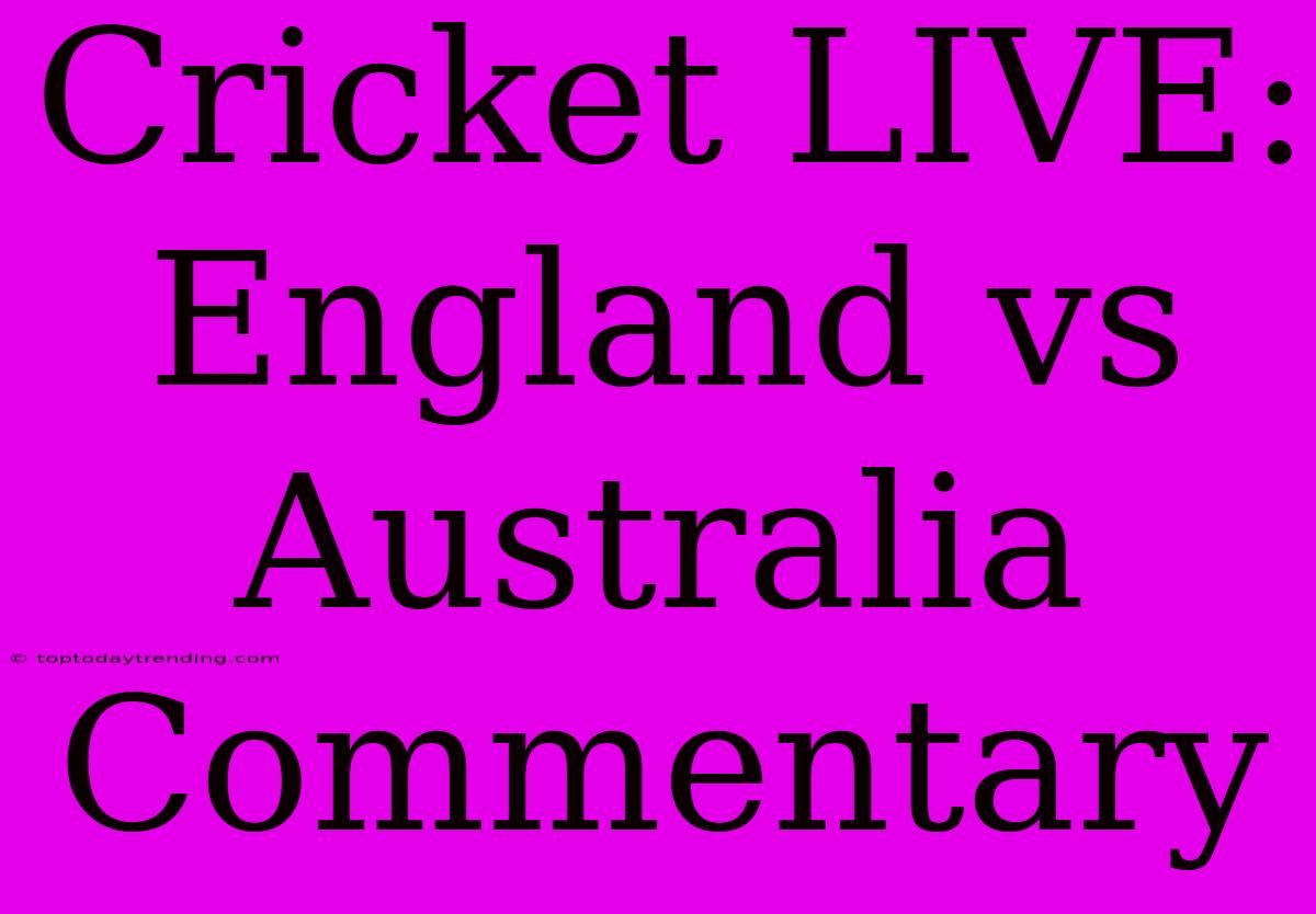 Cricket LIVE: England Vs Australia Commentary