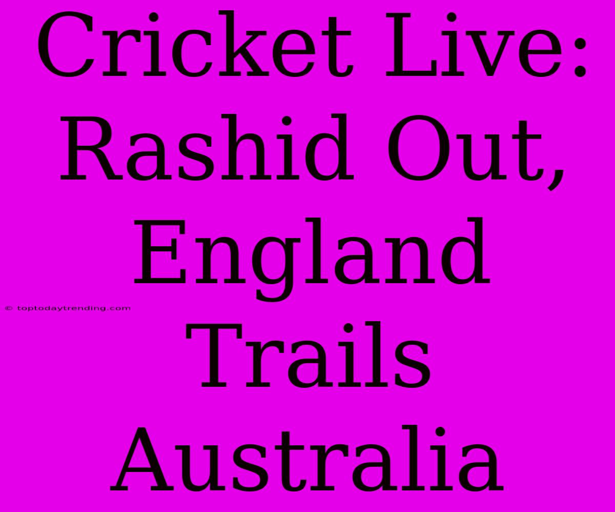 Cricket Live: Rashid Out, England Trails Australia