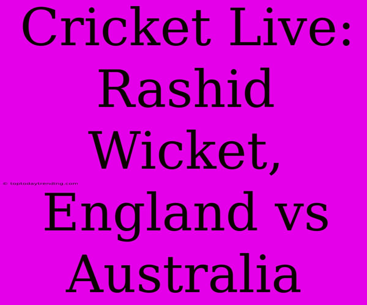 Cricket Live: Rashid Wicket, England Vs Australia