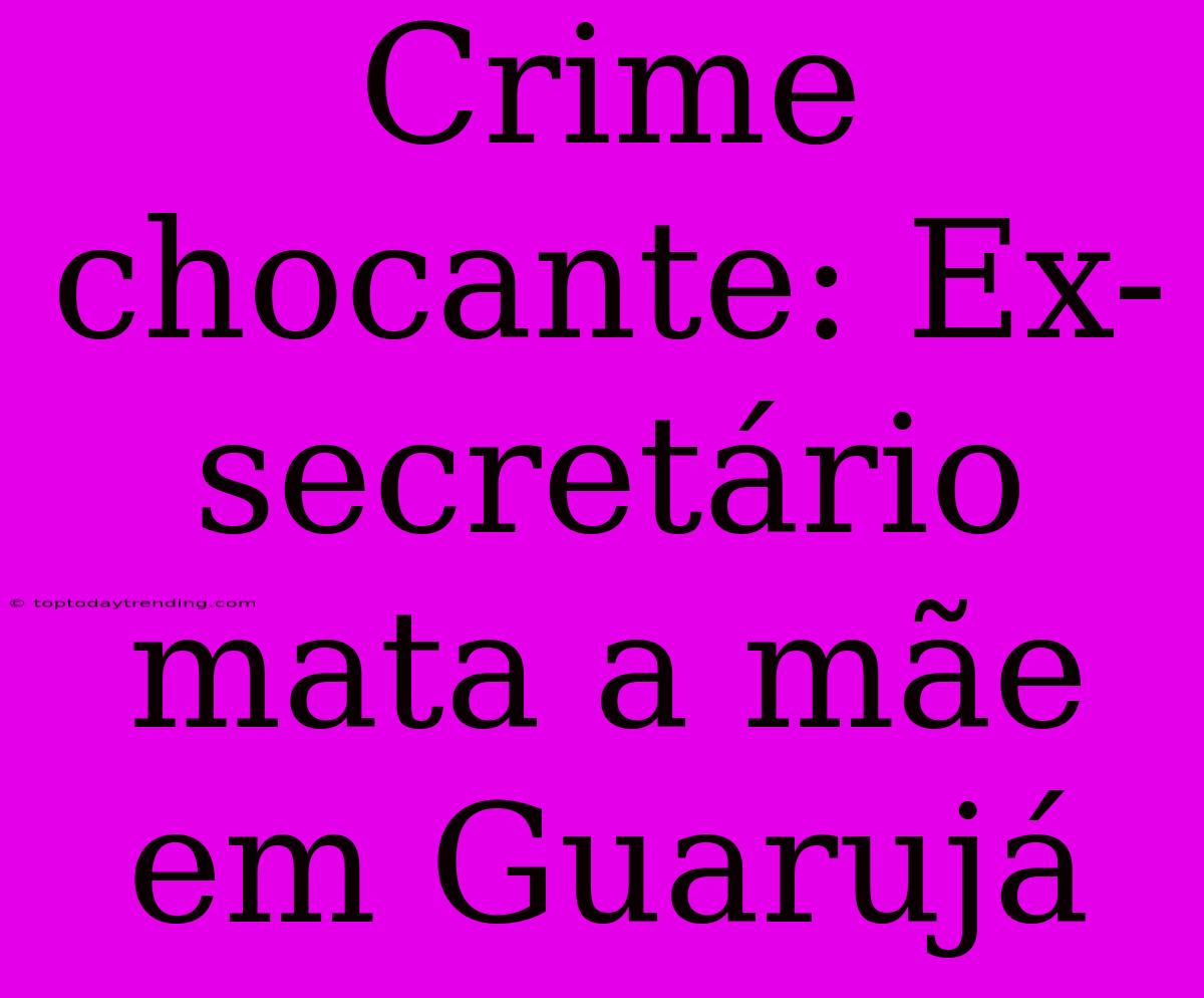 Crime Chocante: Ex-secretário Mata A Mãe Em Guarujá