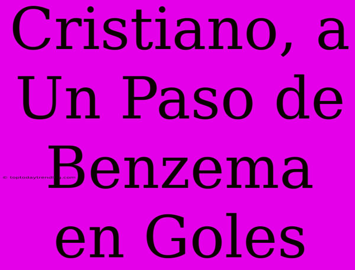 Cristiano, A Un Paso De Benzema En Goles