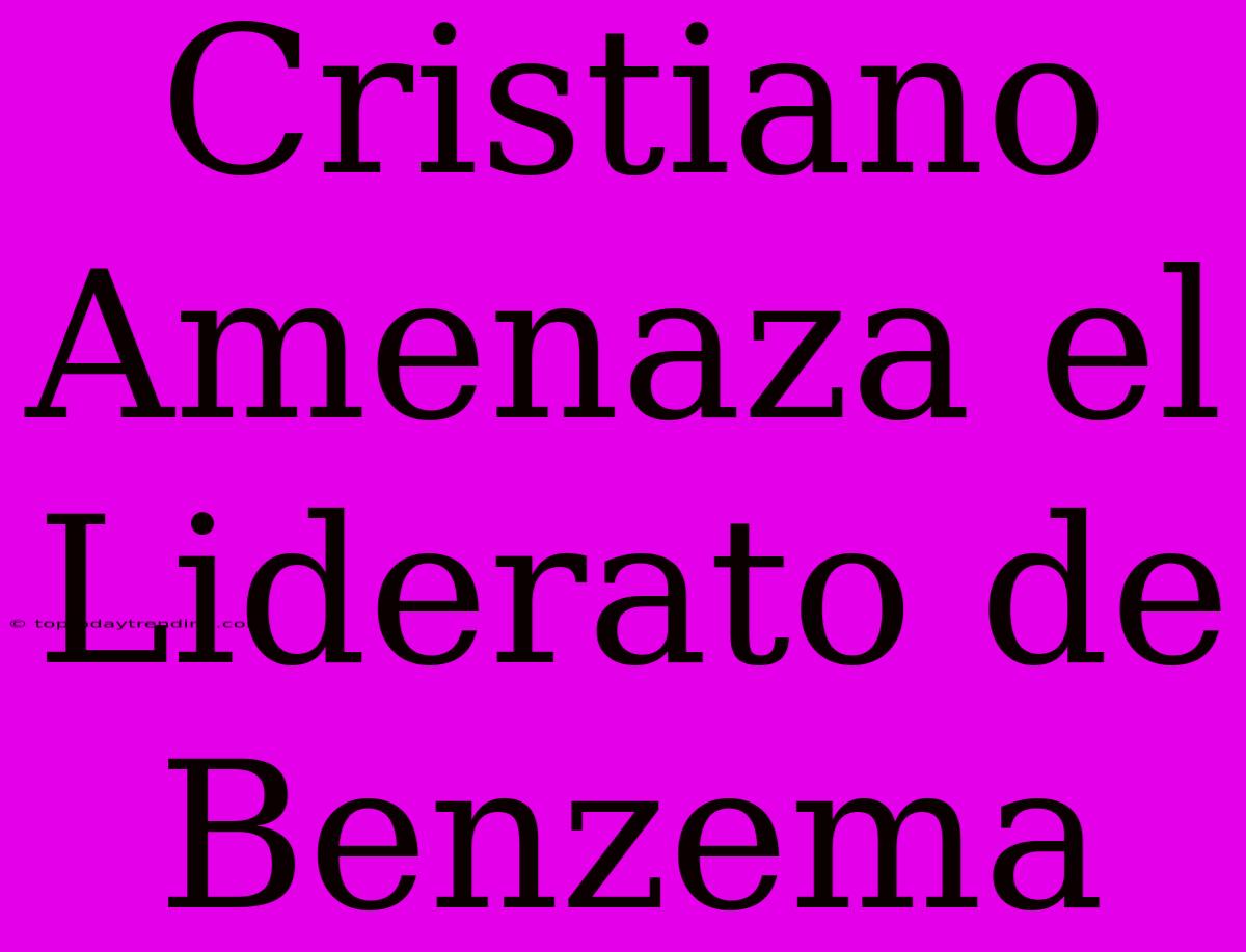 Cristiano Amenaza El Liderato De Benzema