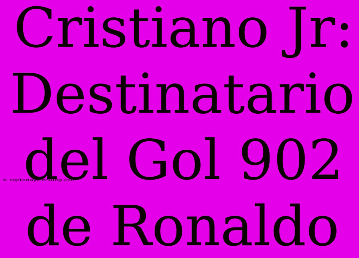 Cristiano Jr: Destinatario Del Gol 902 De Ronaldo