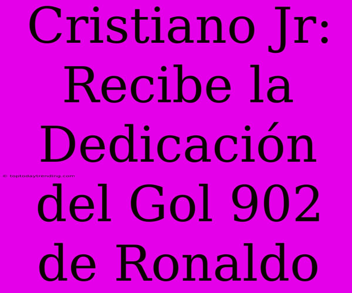 Cristiano Jr: Recibe La Dedicación Del Gol 902 De Ronaldo