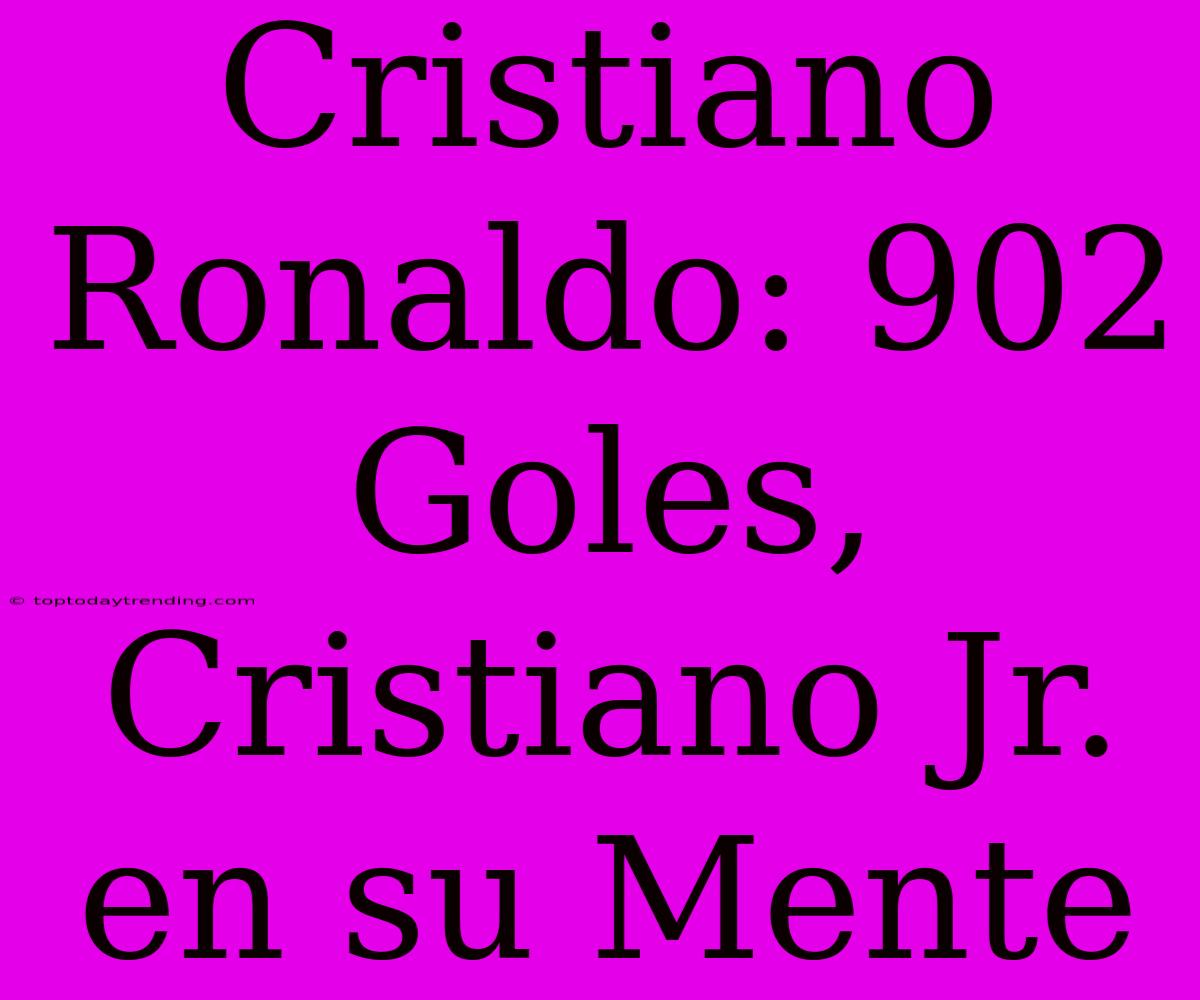 Cristiano Ronaldo: 902 Goles, Cristiano Jr. En Su Mente