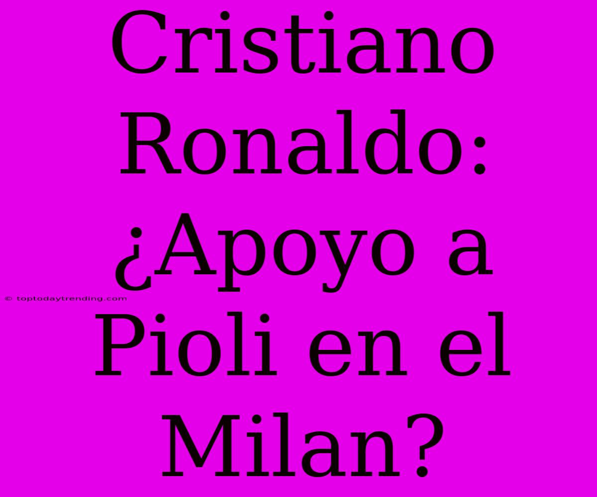 Cristiano Ronaldo: ¿Apoyo A Pioli En El Milan?