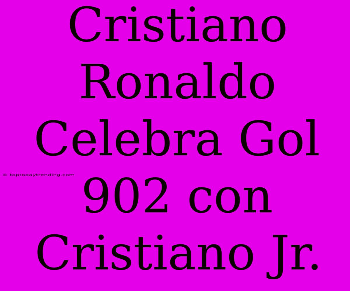 Cristiano Ronaldo Celebra Gol 902 Con Cristiano Jr.