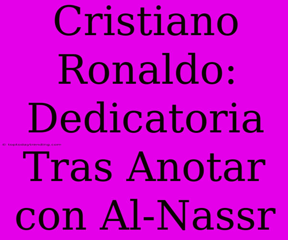 Cristiano Ronaldo: Dedicatoria Tras Anotar Con Al-Nassr