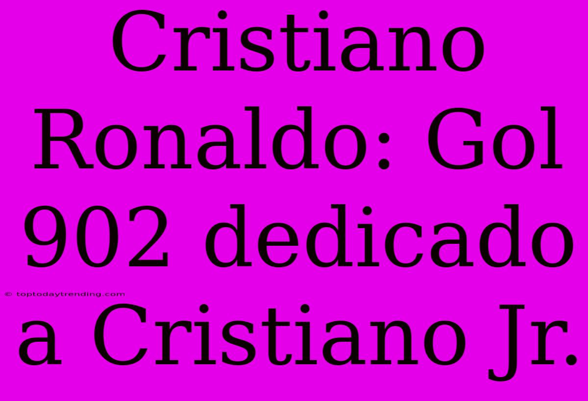 Cristiano Ronaldo: Gol 902 Dedicado A Cristiano Jr.