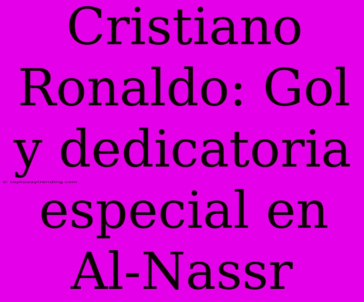 Cristiano Ronaldo: Gol Y Dedicatoria Especial En Al-Nassr