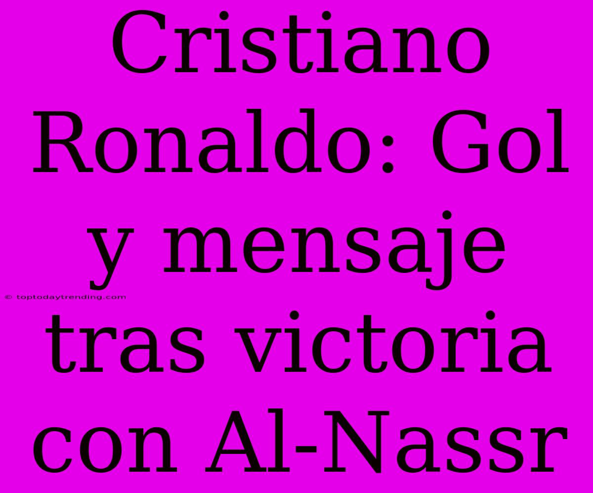 Cristiano Ronaldo: Gol Y Mensaje Tras Victoria Con Al-Nassr