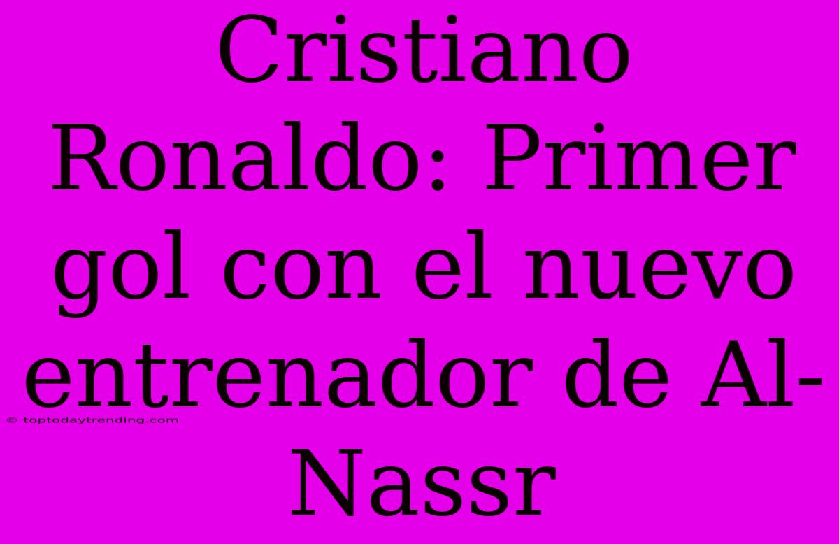 Cristiano Ronaldo: Primer Gol Con El Nuevo Entrenador De Al-Nassr