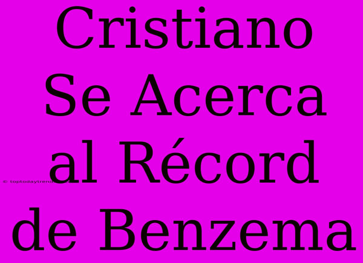 Cristiano Se Acerca Al Récord De Benzema