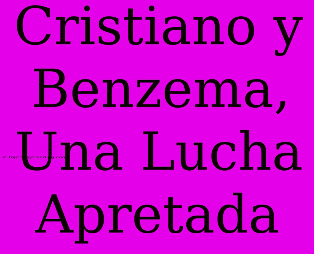 Cristiano Y Benzema, Una Lucha Apretada