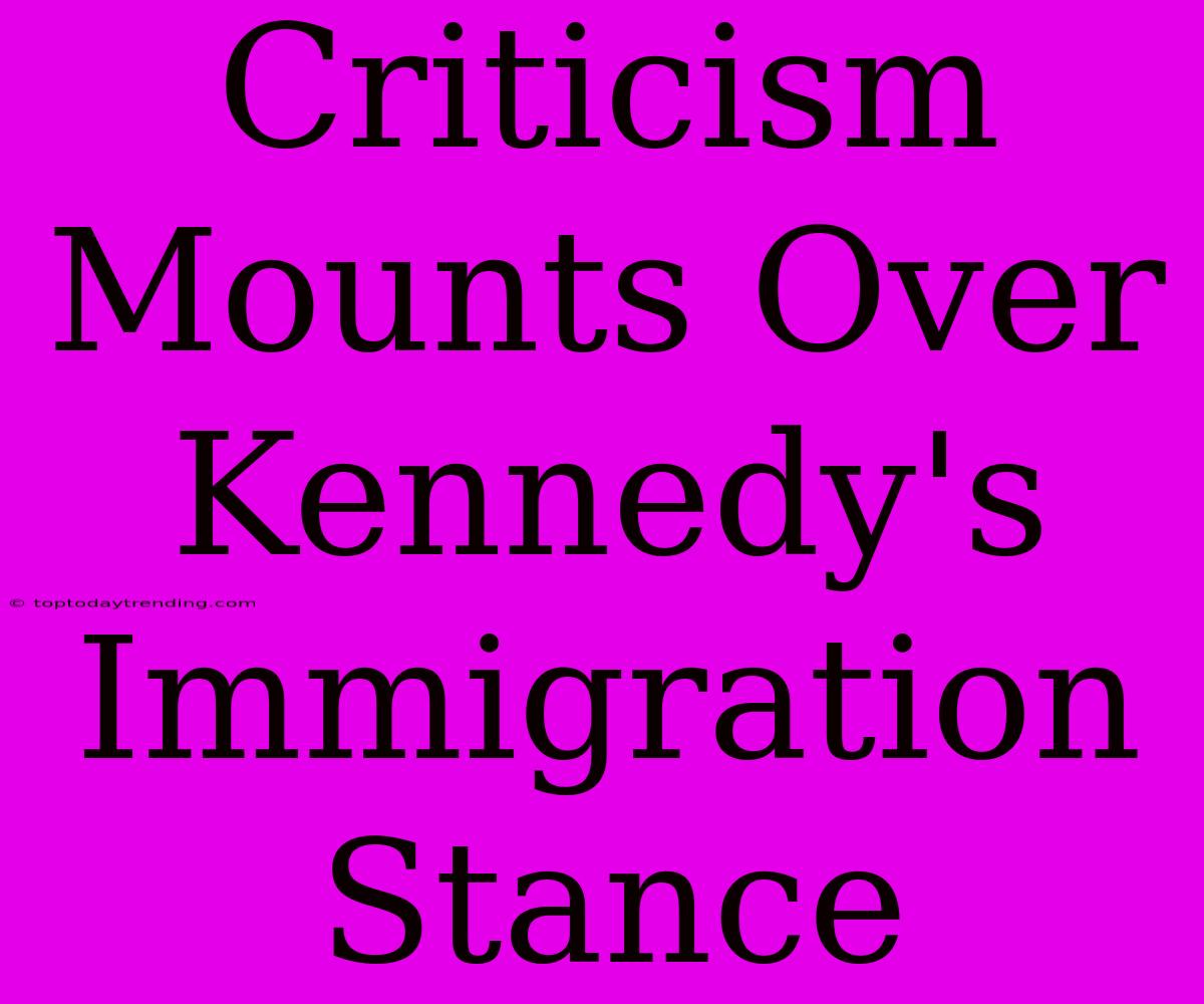 Criticism Mounts Over Kennedy's Immigration Stance