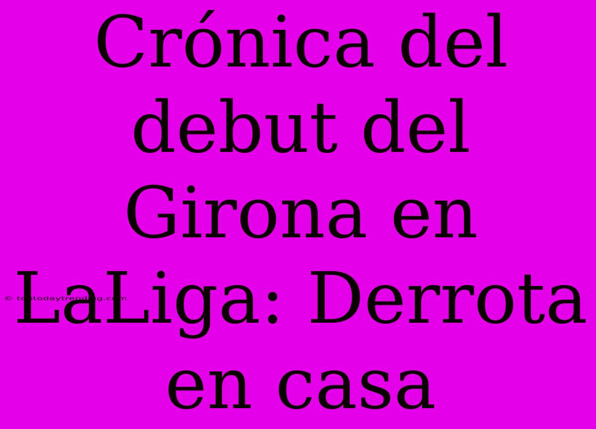 Crónica Del Debut Del Girona En LaLiga: Derrota En Casa