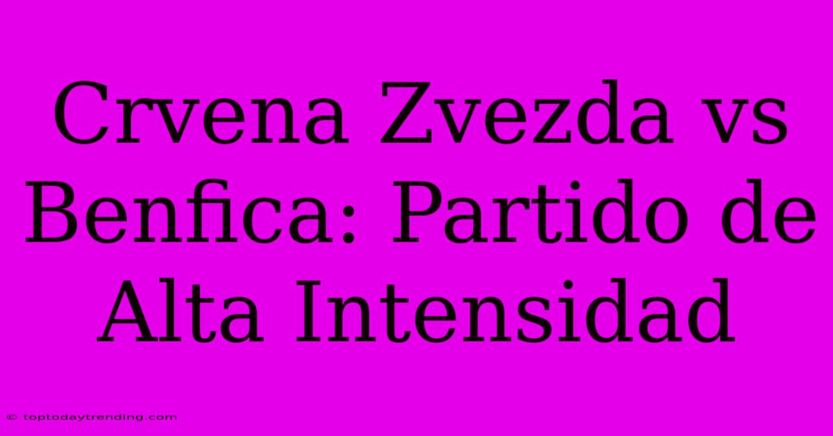 Crvena Zvezda Vs Benfica: Partido De Alta Intensidad