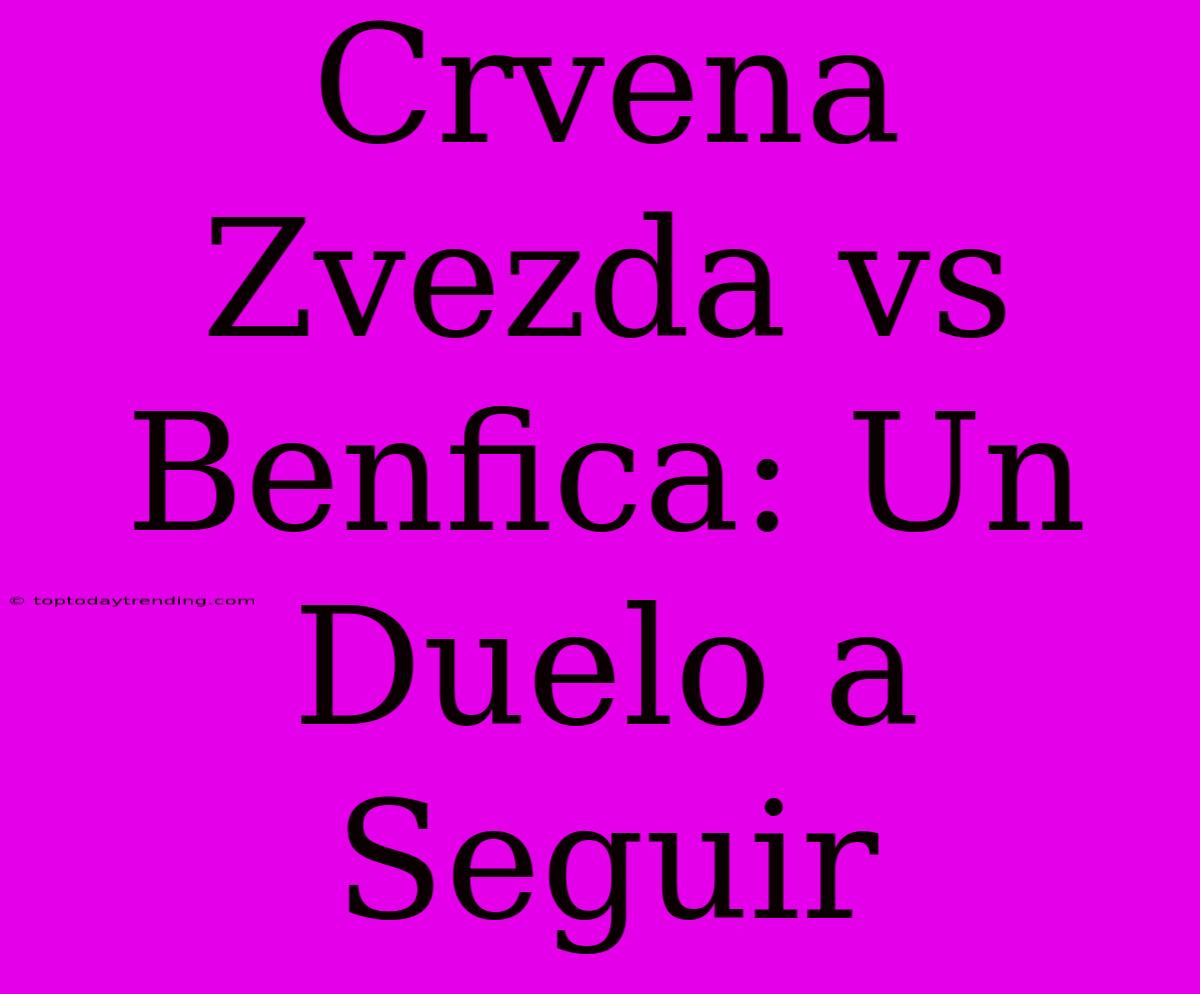 Crvena Zvezda Vs Benfica: Un Duelo A Seguir