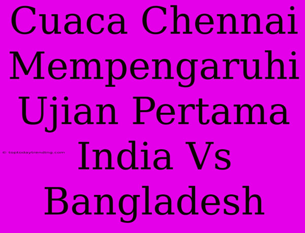 Cuaca Chennai Mempengaruhi Ujian Pertama India Vs Bangladesh