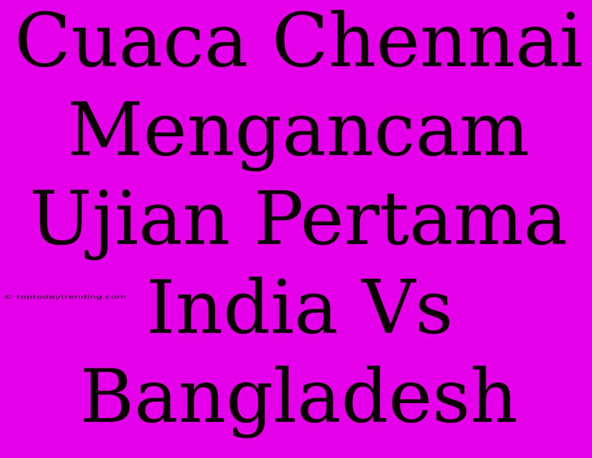 Cuaca Chennai Mengancam Ujian Pertama India Vs Bangladesh