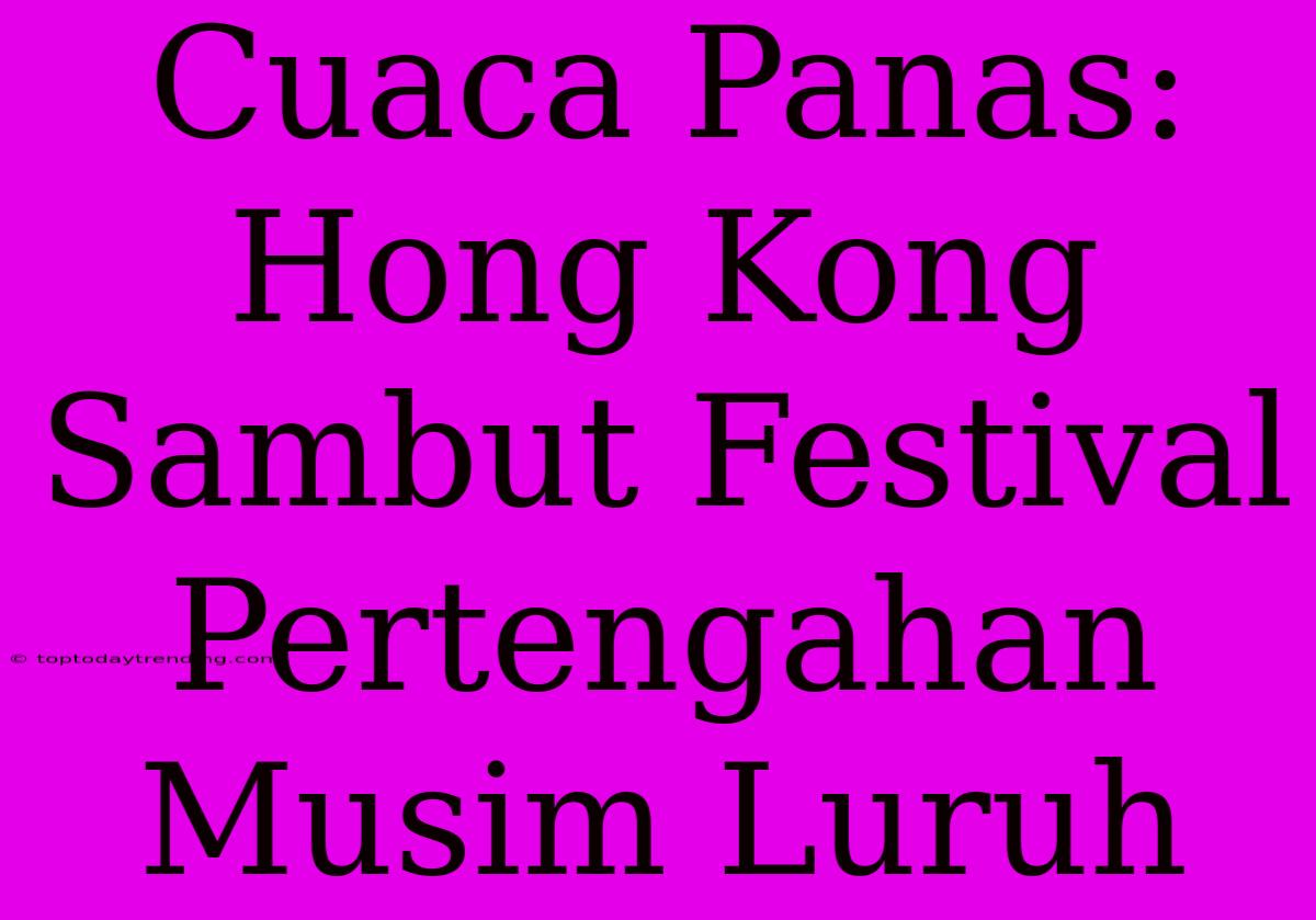 Cuaca Panas: Hong Kong Sambut Festival Pertengahan Musim Luruh