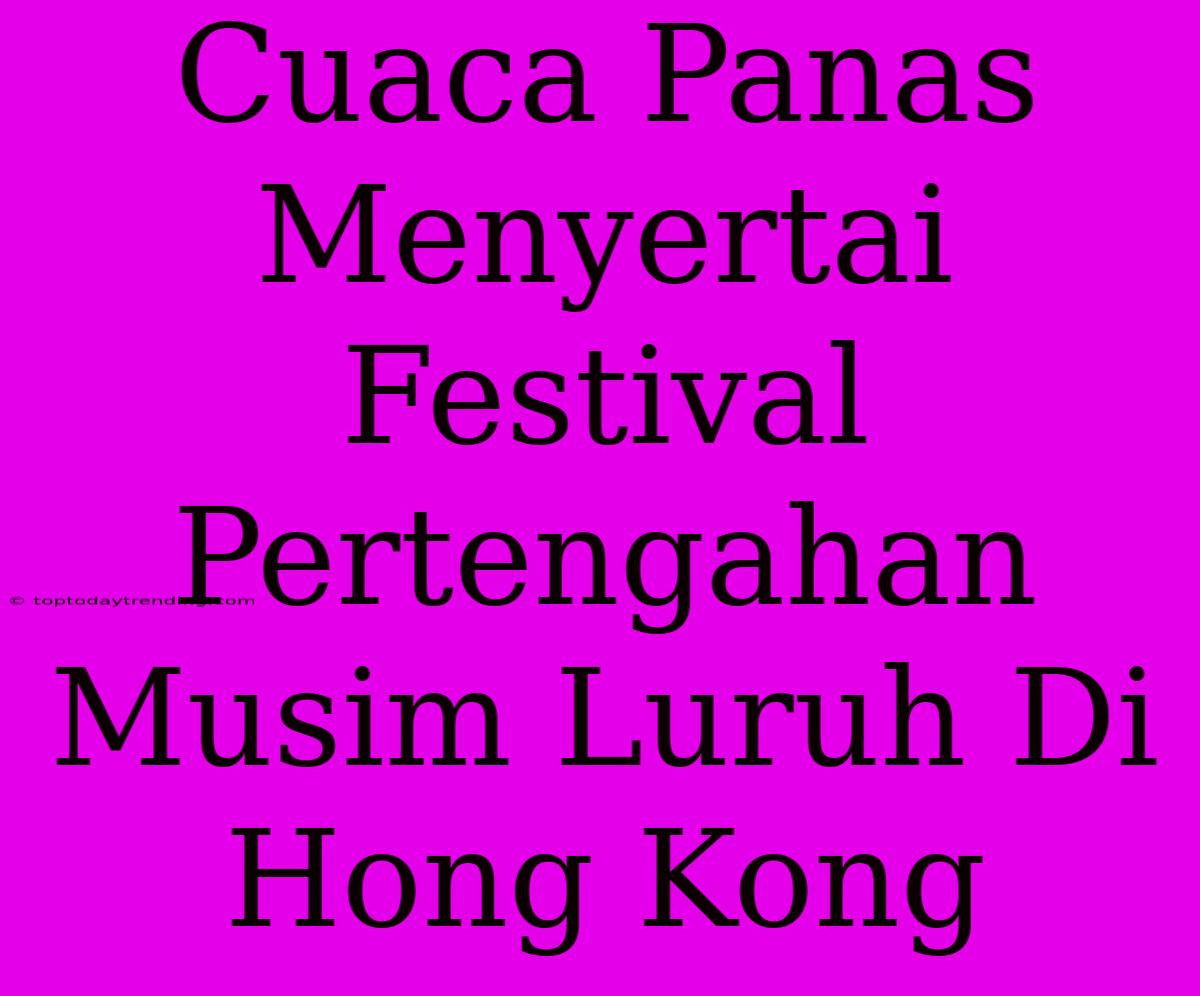 Cuaca Panas Menyertai Festival Pertengahan Musim Luruh Di Hong Kong