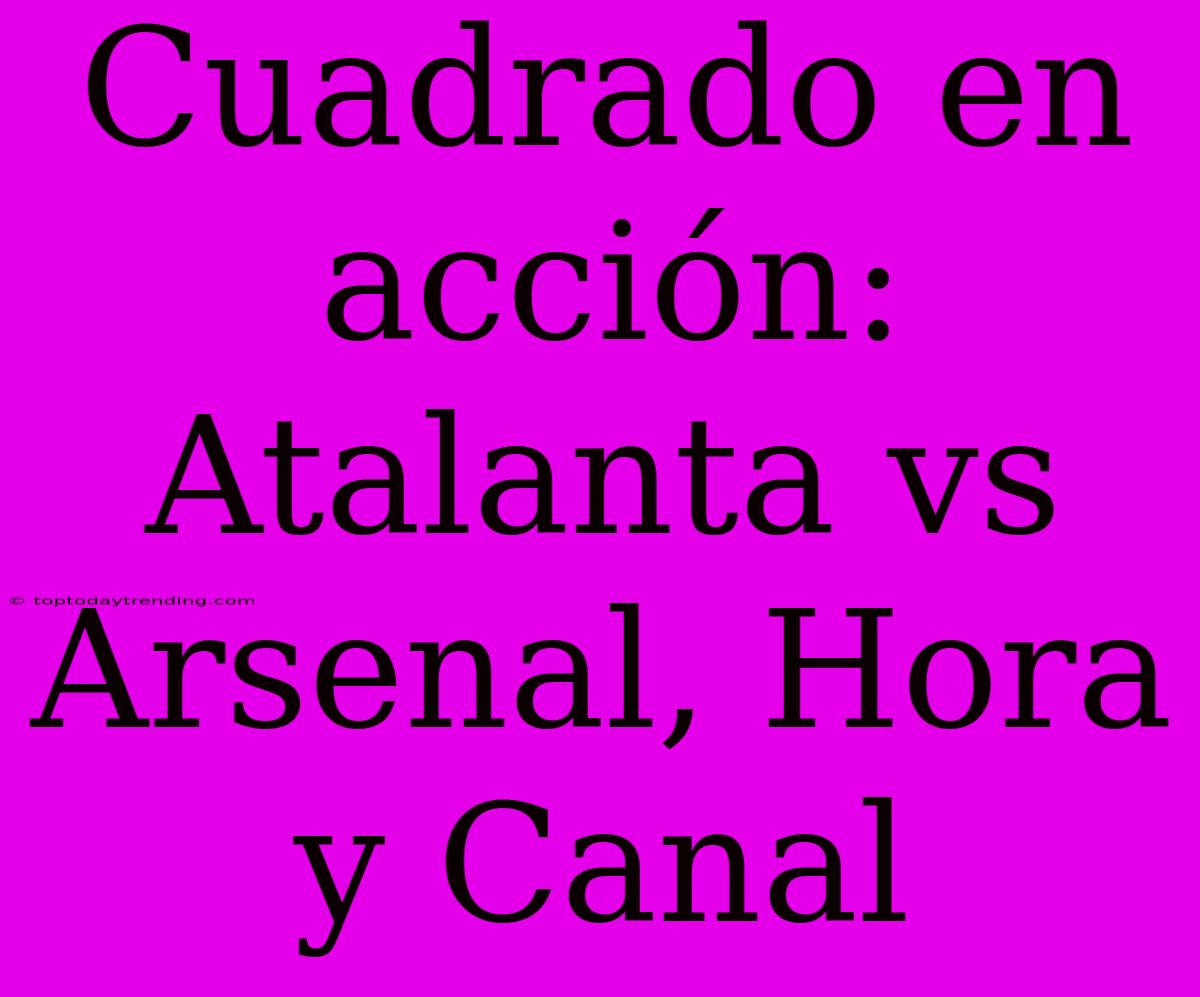 Cuadrado En Acción: Atalanta Vs Arsenal, Hora Y Canal