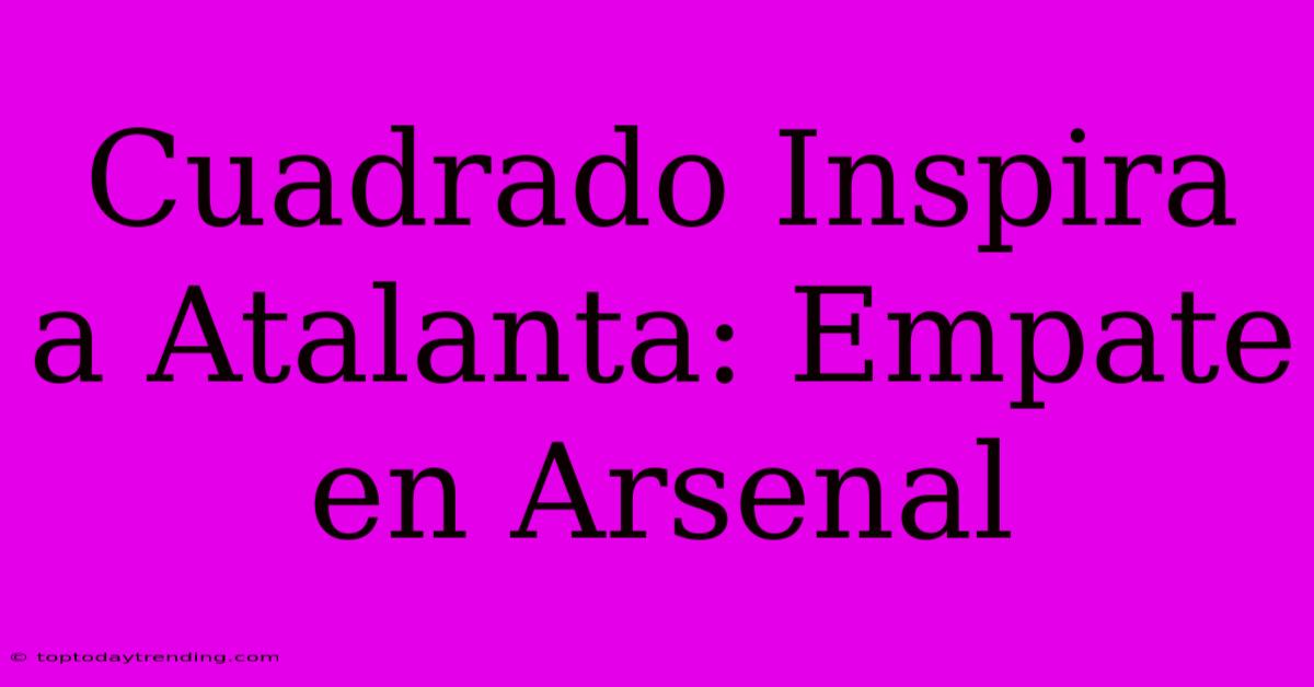 Cuadrado Inspira A Atalanta: Empate En Arsenal