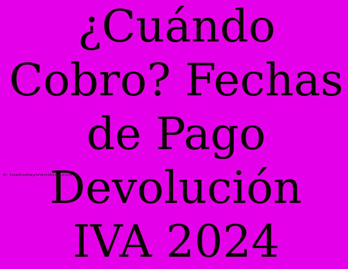 ¿Cuándo Cobro? Fechas De Pago Devolución IVA 2024