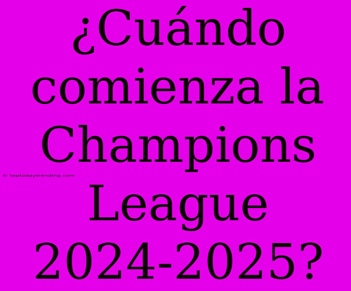 ¿Cuándo Comienza La Champions League 2024-2025?